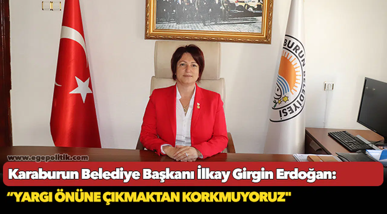 Karaburun Belediye Başkanı İlkay Girgin Erdoğan: “Yargı önüne çıkmaktan korkmuyoruz”