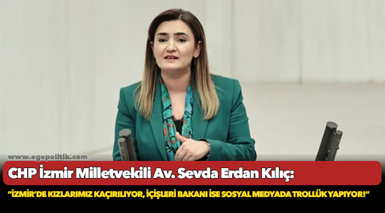 Kılıç: “İzmir’de kızlarımız kaçırılıyor, İçişleri Bakanı ise sosyal medyada trollük yapıyor!”