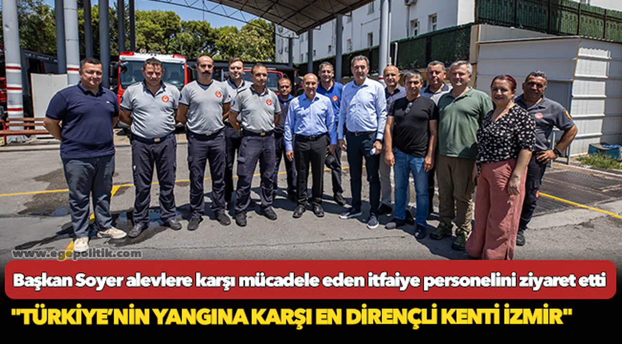 Başkan Soyer alevlere karşı mücadele eden itfaiye personelini ziyaret etti