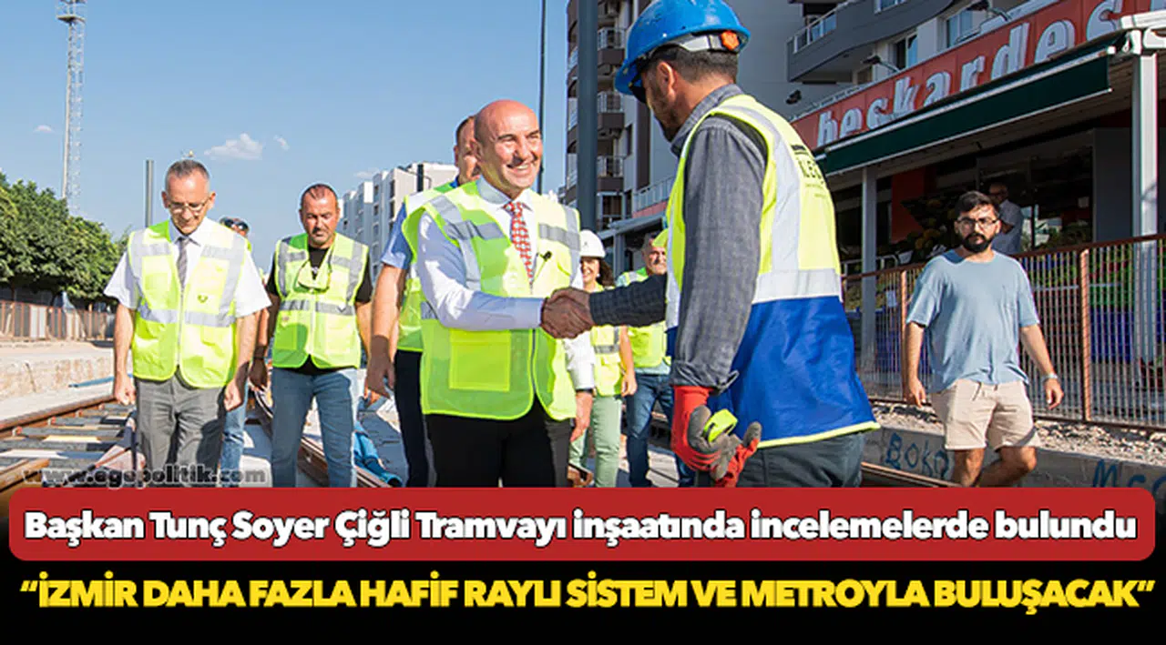 Başkan Tunç Soyer Çiğli Tramvayı inşaatında incelemelerde bulundu