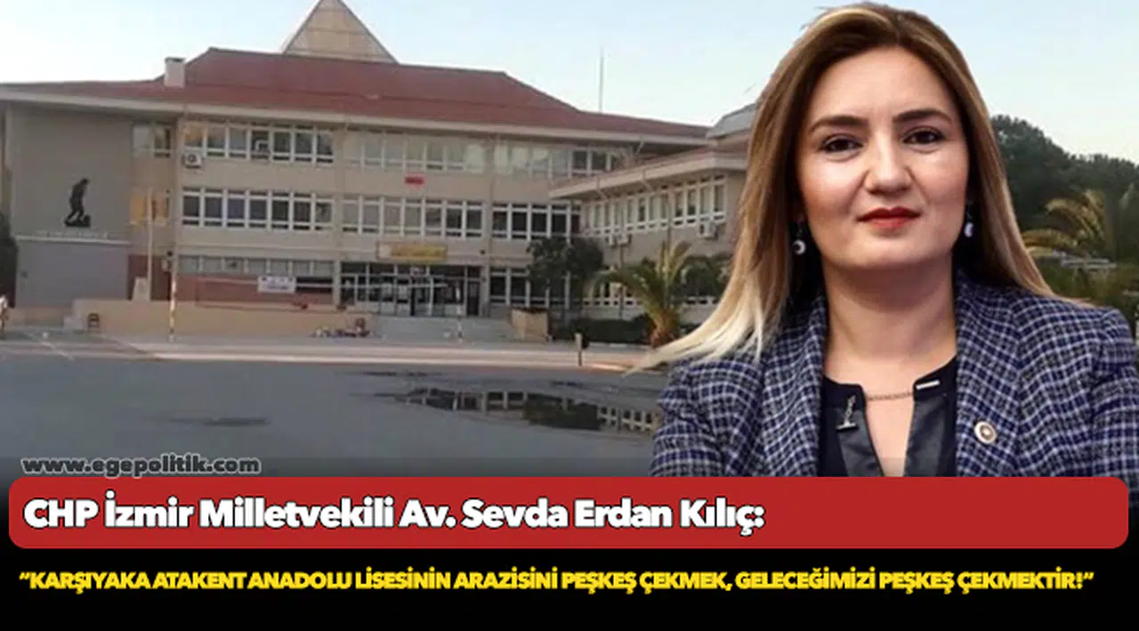 Kılıç: “Karşıyaka Atakent Anadolu Lisesinin arazisini peşkeş çekmek, geleceğimizi peşkeş çekmektir!”