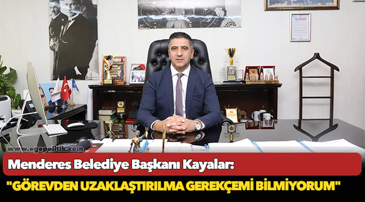 Menderes Belediye Başkanı Kayalar: "Görevden uzaklaştırılma gerekçemi bilmiyorum"