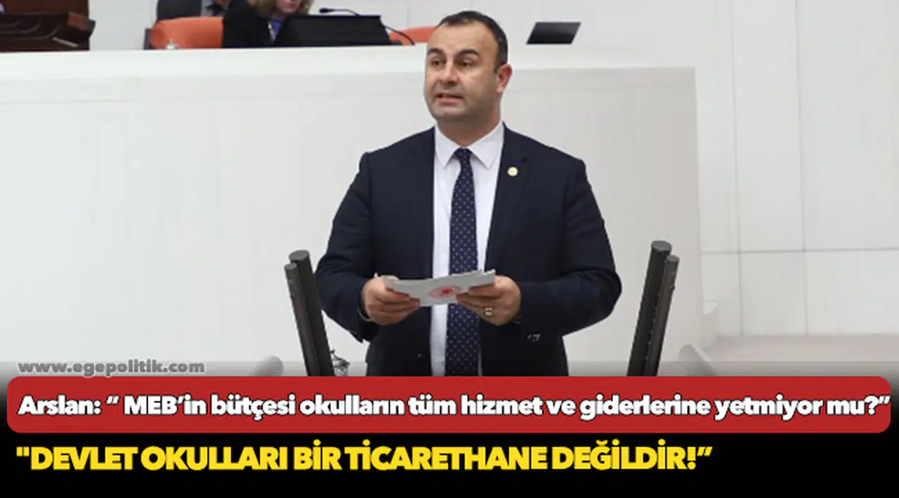 Arslan: “ MEB’in bütçesi okulların tüm hizmet ve giderlerine yetmiyor mu?”