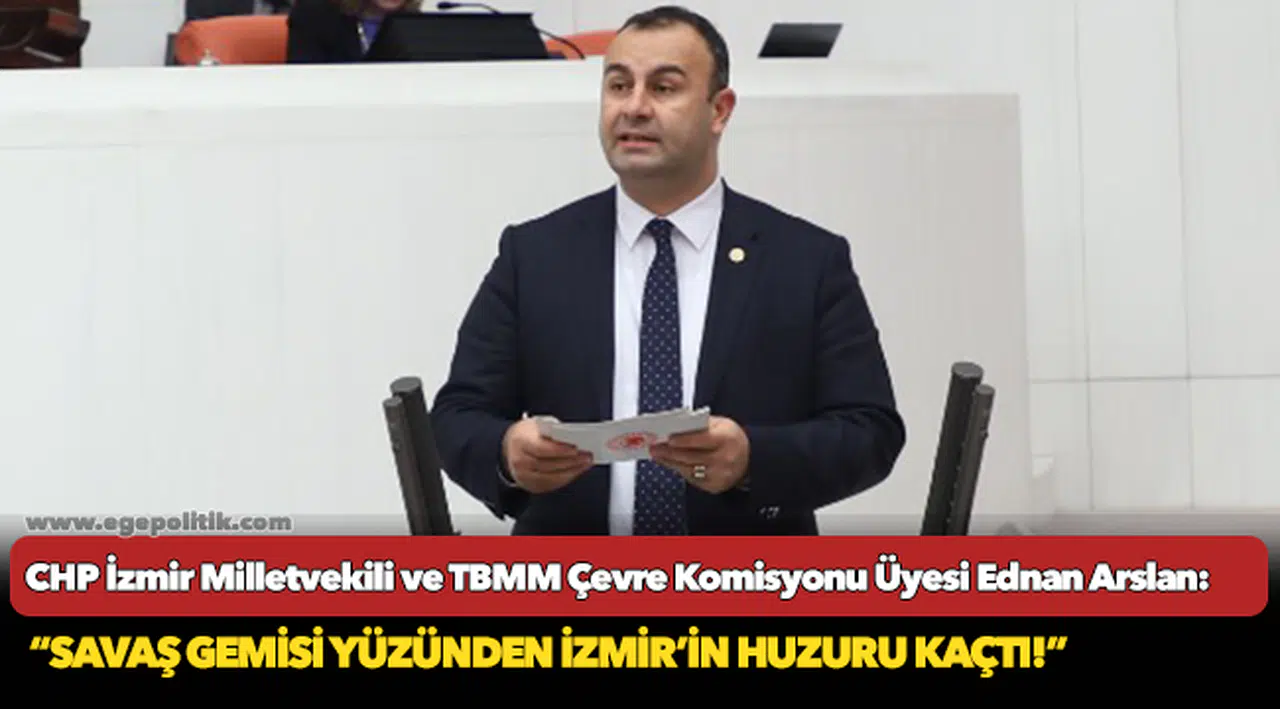 Arslan: “Savaş Gemisi Yüzünden İzmir’in Huzuru Kaçtı!”