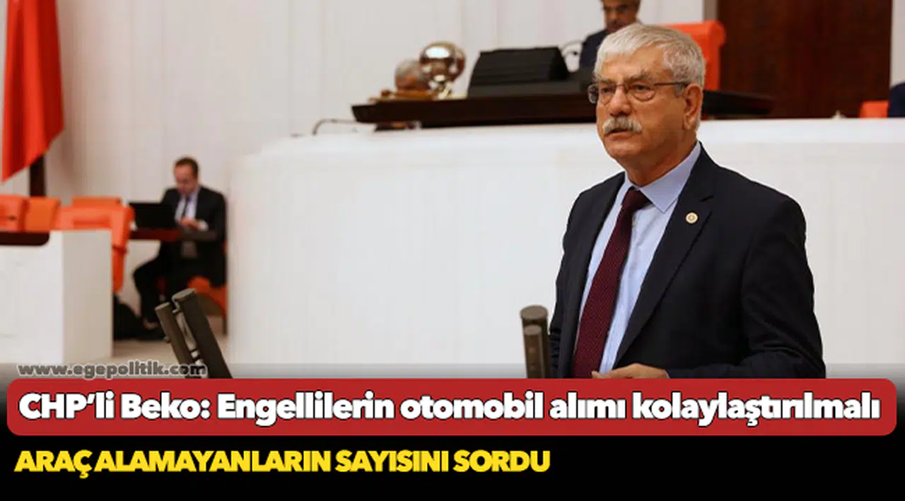 CHP’li Beko: Engellilerin otomobil alımı kolaylaştırılmalı