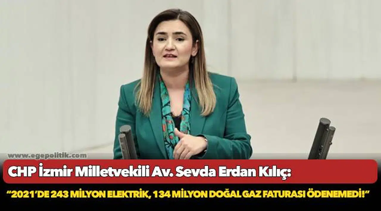 Kılıç,  “2021’de 243 milyon elektrik, 134 milyon doğal gaz faturası ödenemedi!”