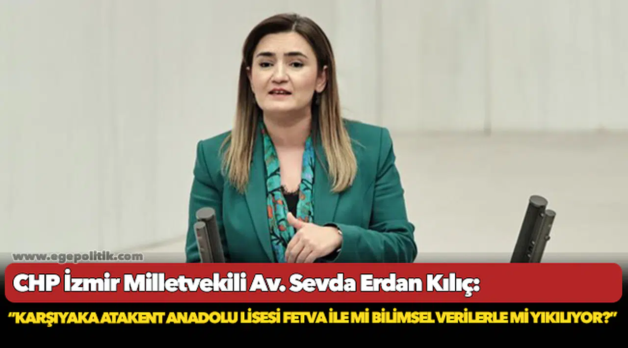 Kılıç: “Karşıyaka Atakent Anadolu Lisesi fetva ile mi bilimsel verilerle mi yıkılıyor?”