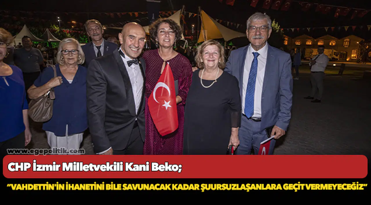 CHP'li Beko, “Vahdettin'in ihanetini bile savunacak kadar şuursuzlaşanlara geçit vermeyeceğiz”