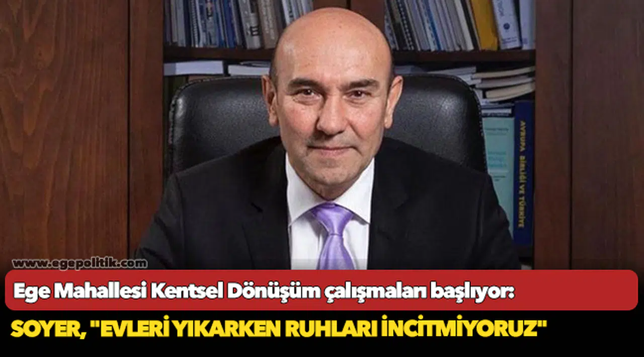 Ege Mahallesi Kentsel Dönüşüm çalışmaları başlıyor: Soyer, "Evleri yıkarken ruhları incitmiyoruz"