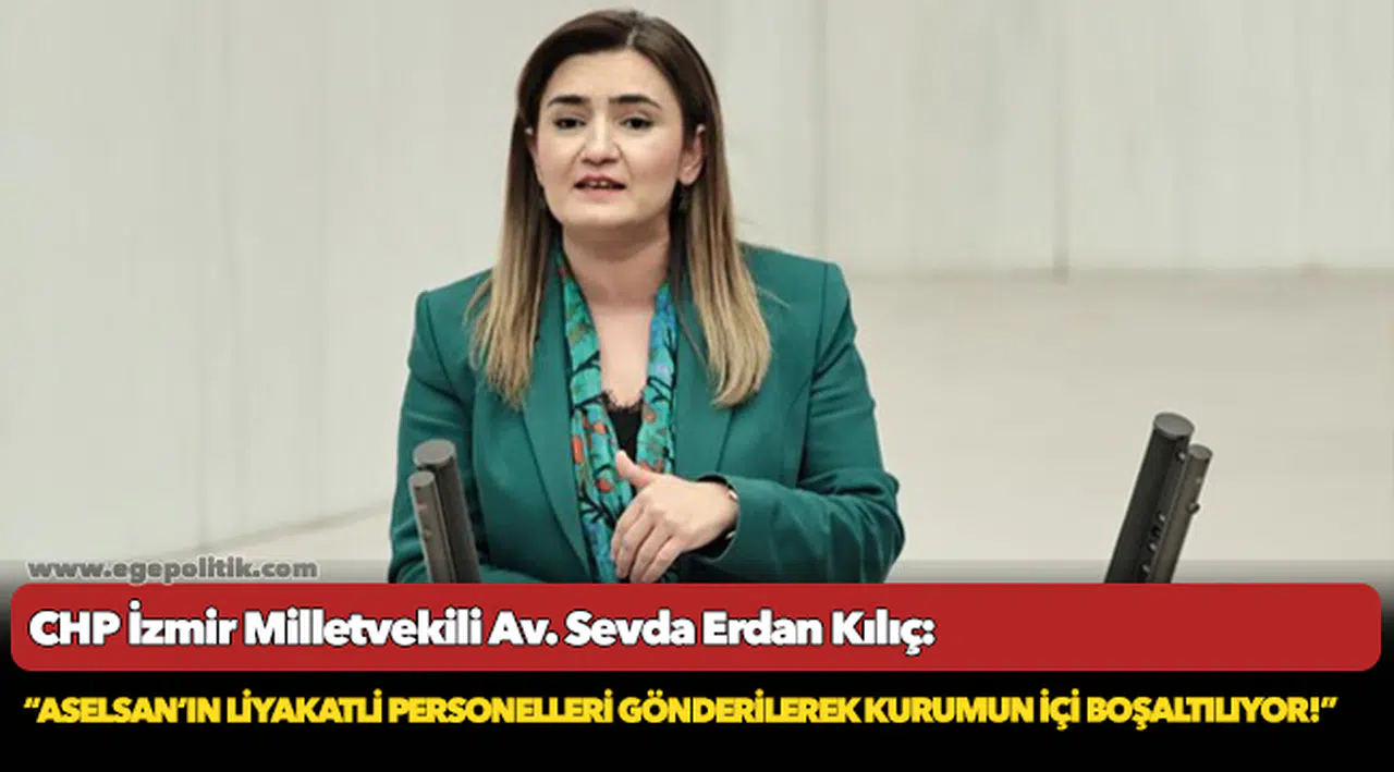 Kılıç: “ASELSAN’ın liyakatli personelleri gönderilerek kurumun içi boşaltılıyor!”