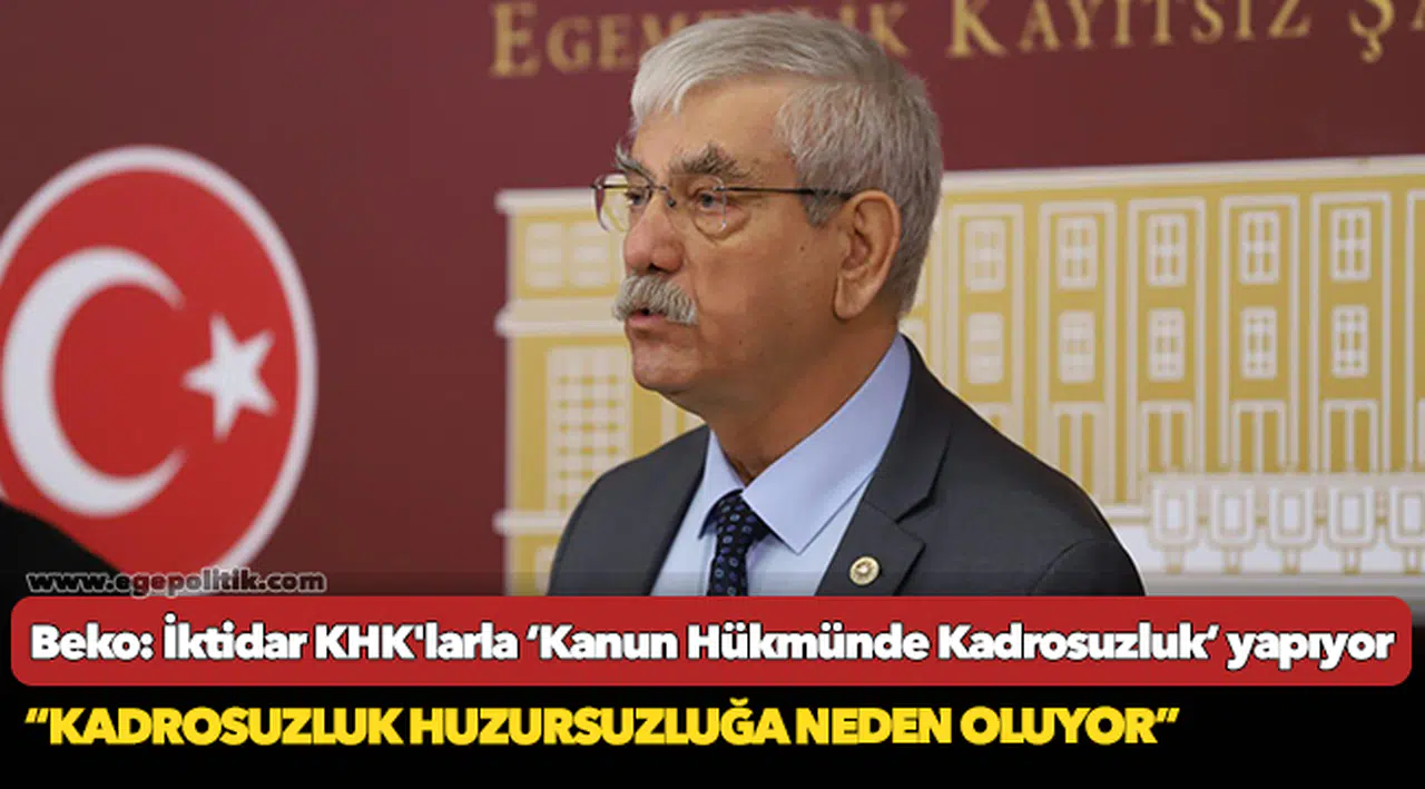 Beko: İktidar KHK'larla ‘Kanun Hükmünde Kadrosuzluk’ yapıyor