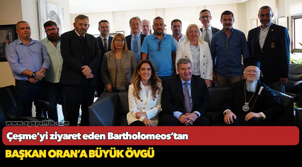 Çeşme’yi ziyaret eden Bartholomeos’tan   Başkan Oran’a büyük övgü