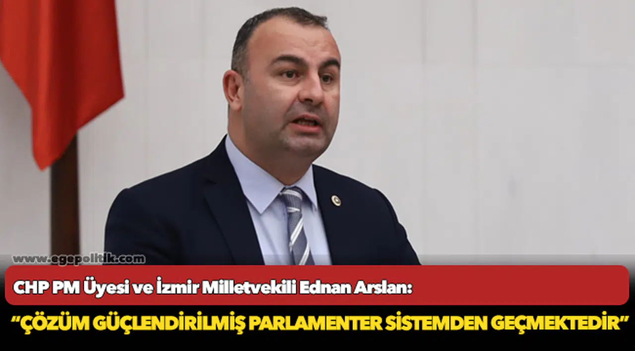 CHP'li Arslan, "Ülkemizin sorunlarını çözmenin yolu, Güçlendirilmiş Parlamenter Sistemden geçmektedir"