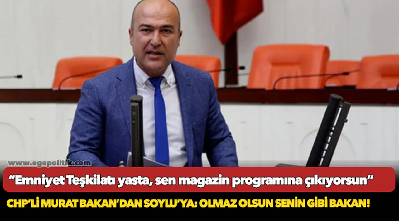 CHP’li Murat Bakan’dan Soylu’ya: Olmaz olsun senin gibi Bakan!
