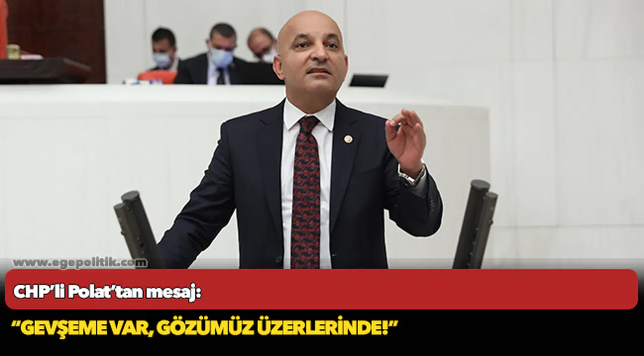 CHP’li Polat’tan mesaj: GEVŞEME VAR, GÖZÜMÜZ ÜZERLERİNDE!