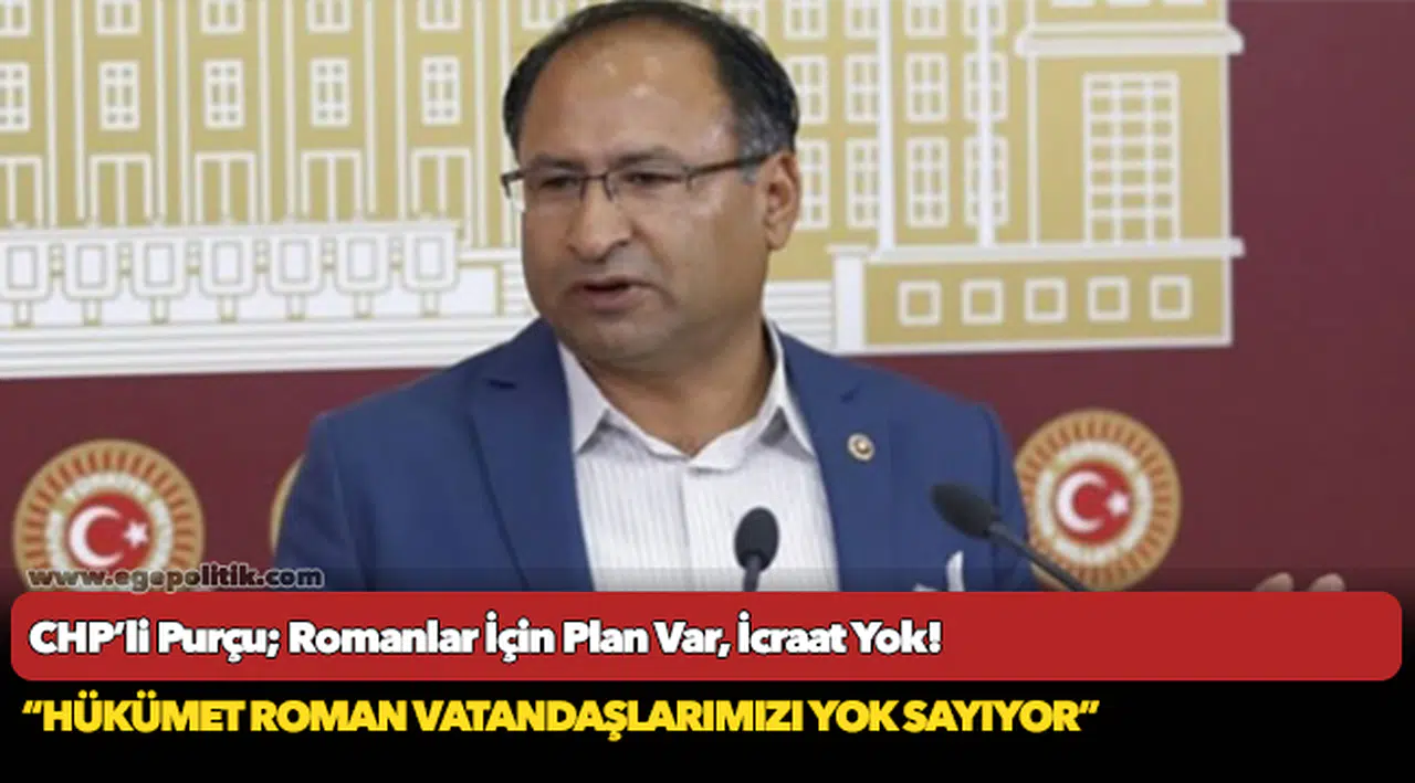 CHP’li Purçu; Romanlar İçin Plan Var, İcraat Yok!