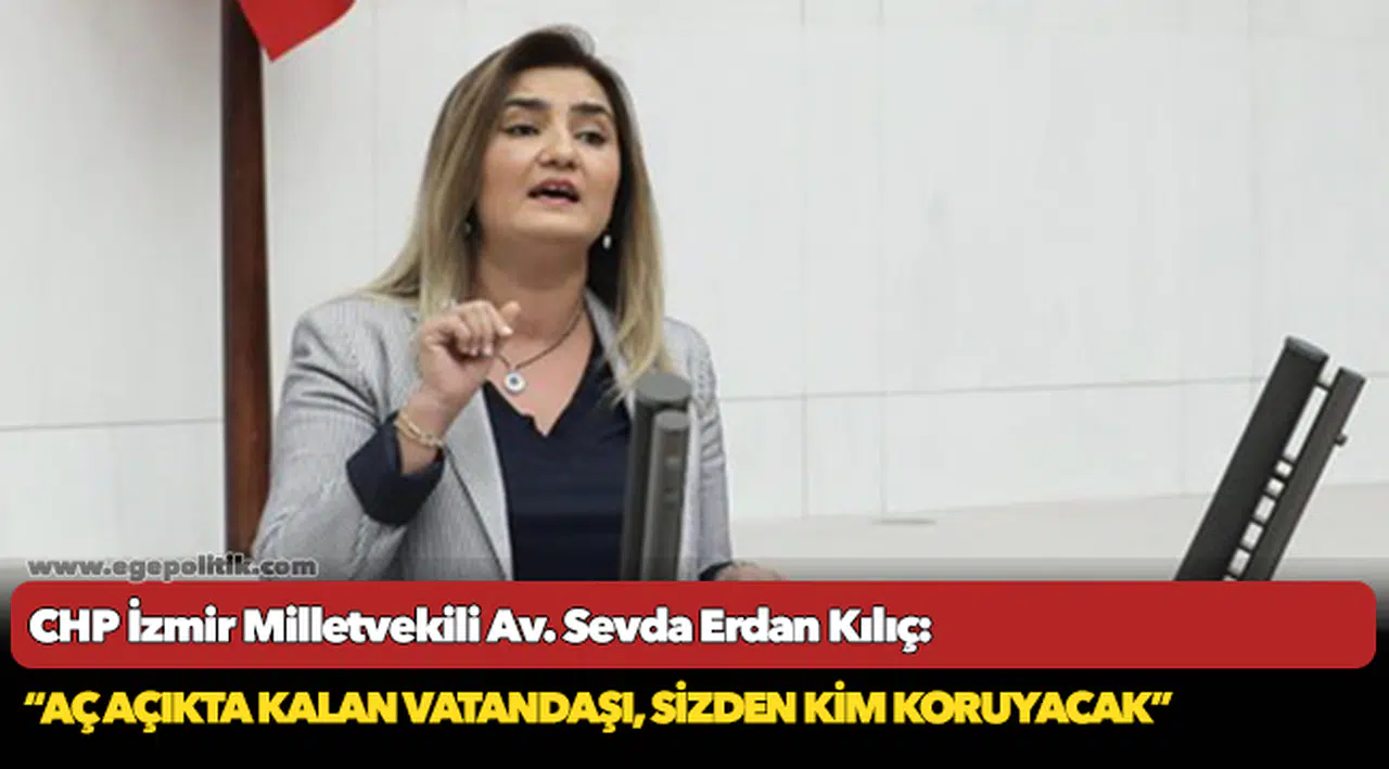 Erdan Kılıç: “Aç açıkta kalan vatandaşı, günahına girdiğiniz öksüzü, yetimi sizden kim koruyacak? Asıl beka sorunu bu işte”