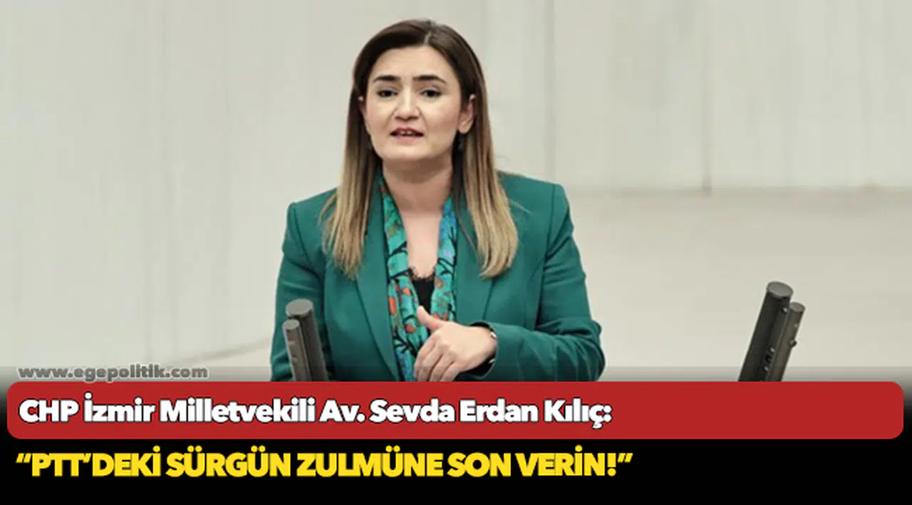 Kılıç: “PTT’deki sürgün zulmüne son verin!”