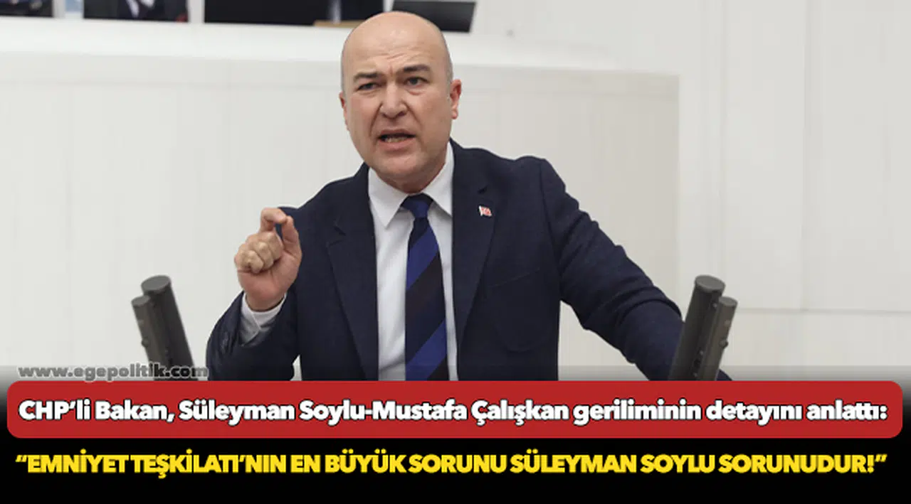 CHP'li Bakan, “Emniyet Teşkilatı’nın en büyük sorunu Süleyman Soylu sorunudur!”