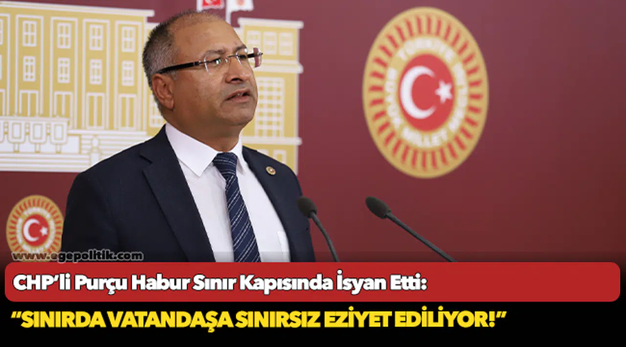 CHP’li Purçu Habur Sınır Kapısında İsyan Etti: “Sınırda vatandaşa sınırsız eziyet ediliyor!”