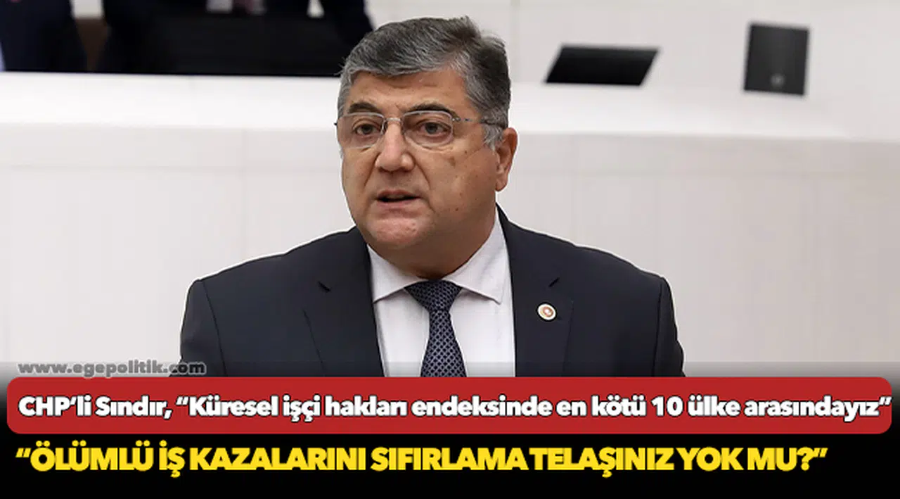 CHP’li Sındır, “Küresel işçi hakları endeksinde en kötü 10 ülke arasındayız”