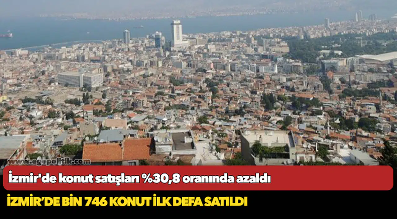 İzmir'de konut satışları %30,8 oranında azaldı