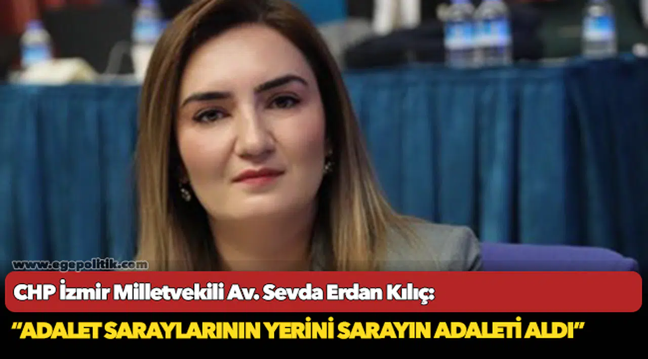 Kılıç: “Yolsuzlukların boyutu 600 Milyar TL. Adalet saraylarının yerini sarayın adaleti aldı”