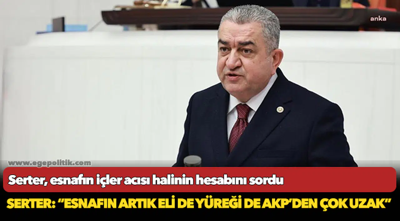 Serter: “Esnafın artık eli de yüreği de AKP’den çok uzak”