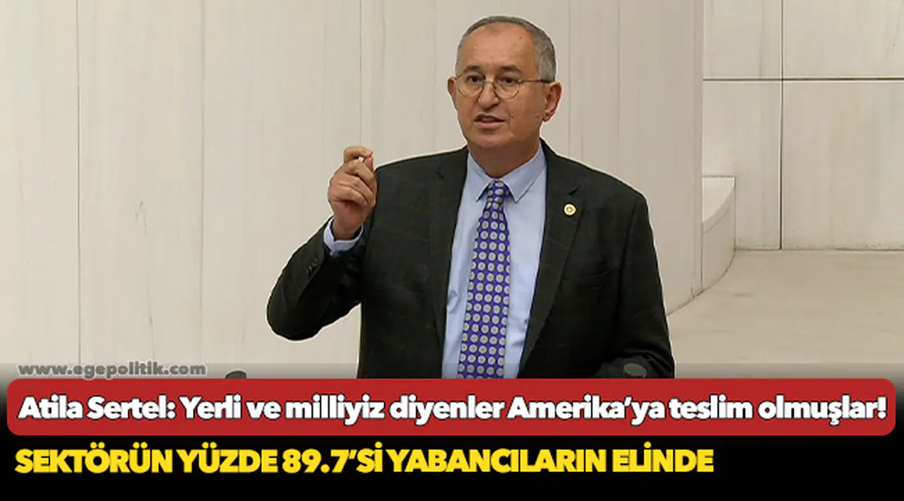Atila Sertel: Yerli ve milliyiz diyenler Amerika’ya teslim olmuşlar!