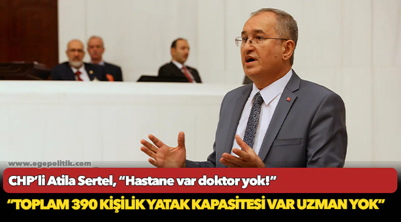 CHP’li Atila Sertel, “Hastane var doktor yok!”