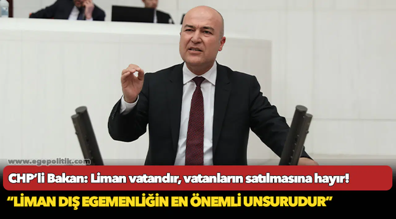 CHP’li Bakan: Liman vatandır, vatanların satılmasına hayır!
