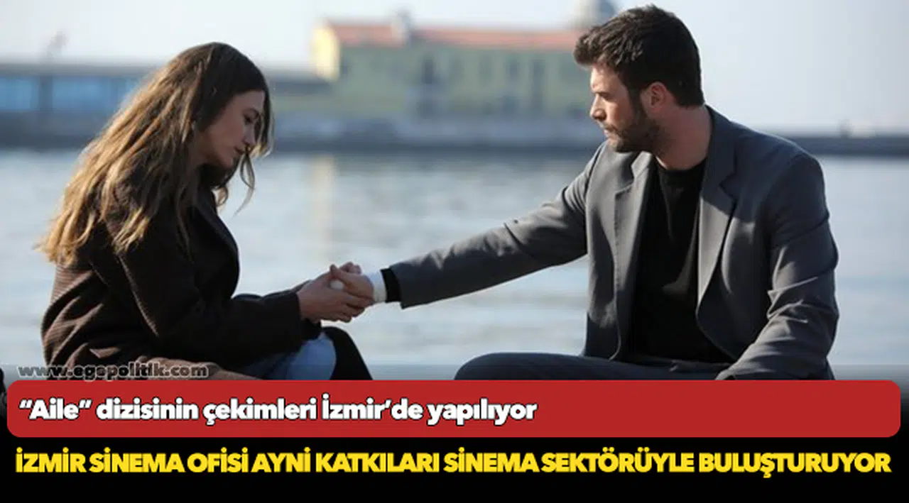 “Aile” dizisinin çekimleri İzmir’de yapılıyor