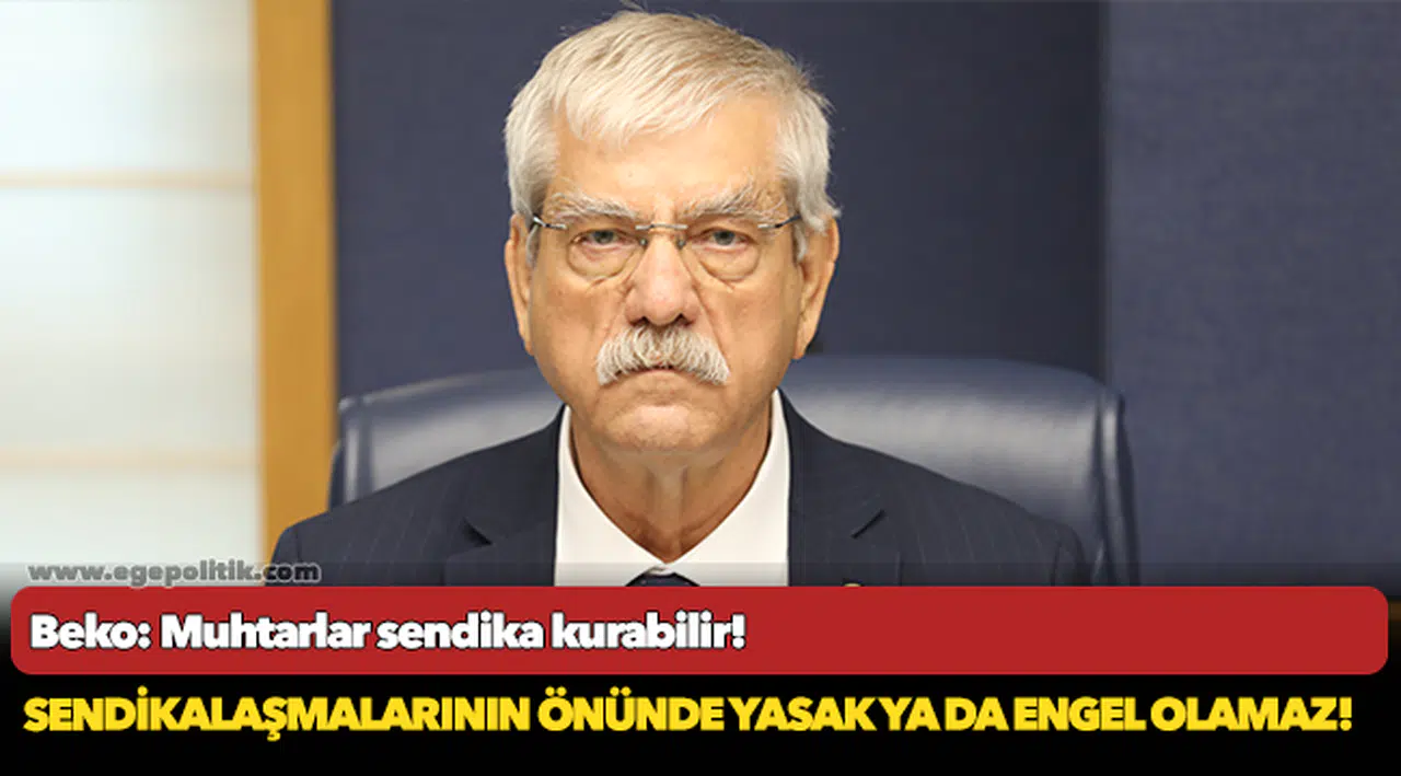 Beko: Muhtarlar sendika kurabilir!