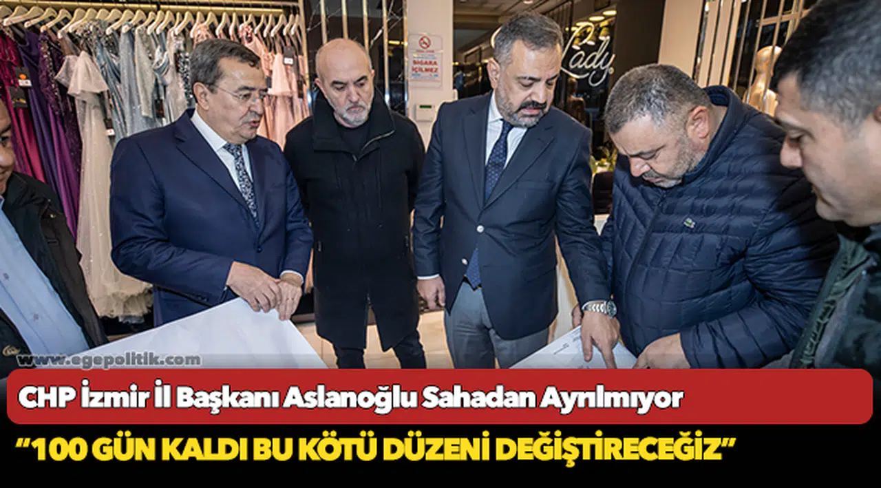 CHP İzmir İl Başkanı Aslanoğlu Sahadan Ayrılmıyor