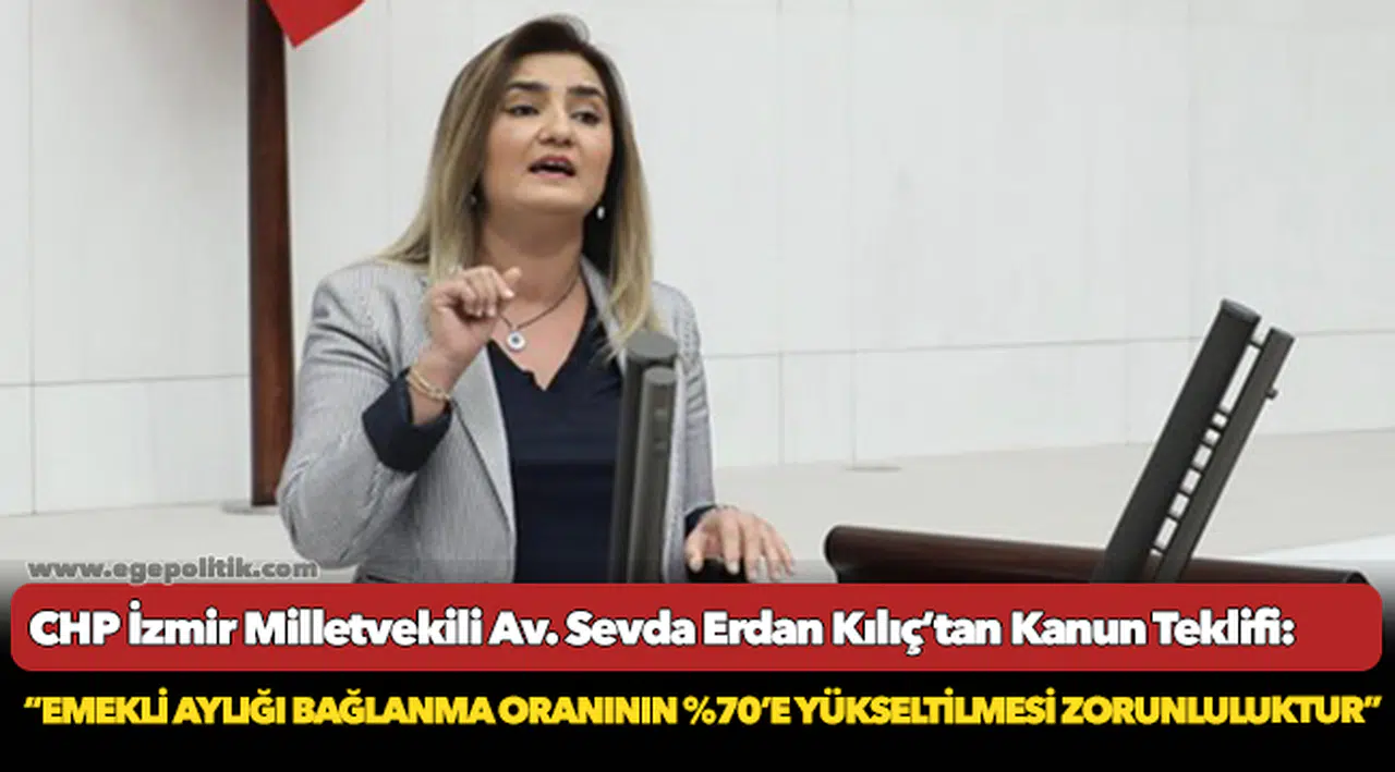 CHP'li Vekilden kanun teklifi, “Emekli aylığı bağlanma oranının %70’e yükseltilmesi zorunluluktur”