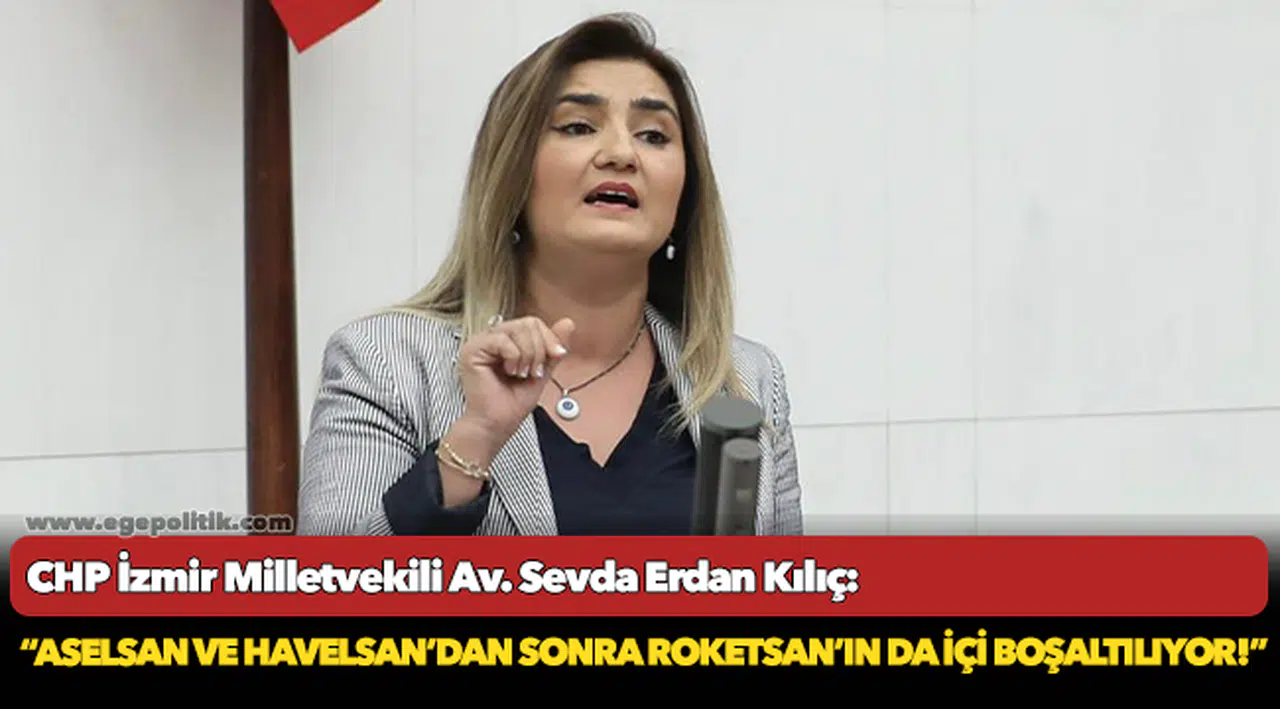 Kılıç: “ASELSAN ve HAVELSAN’dan sonra ROKETSAN’ın da içi boşaltılıyor!”