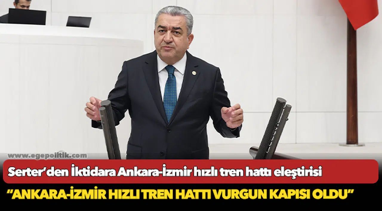 Serter’den İktidara Ankara-İzmir hızlı tren hattı eleştirisi