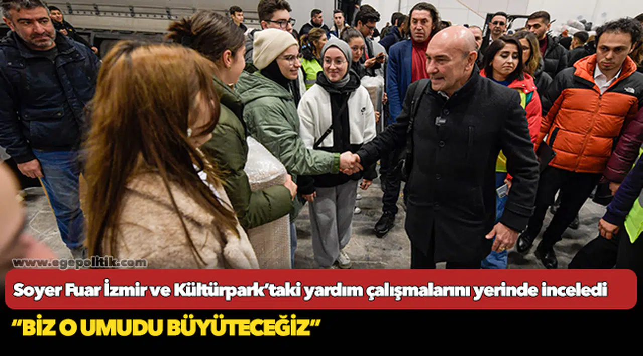 Başkan Soyer Fuar İzmir ve Kültürpark’taki yardım çalışmalarını yerinde inceledi