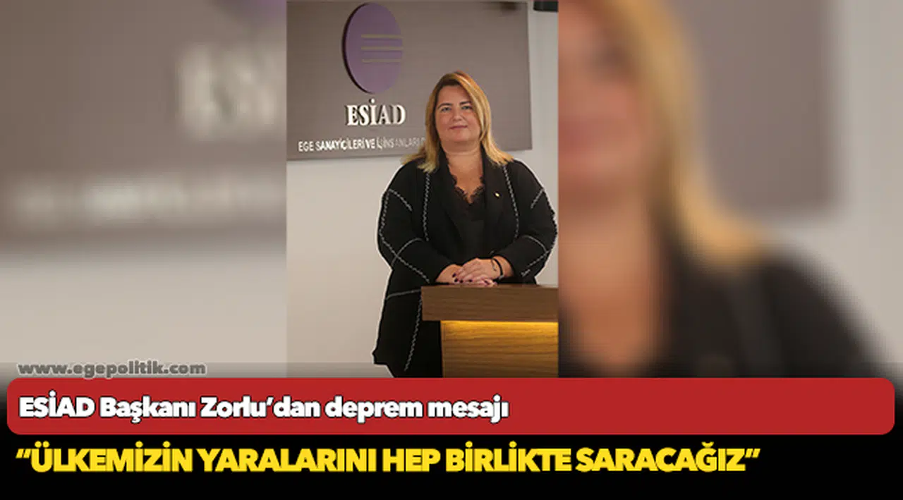 ESİAD Başkanı Zorlu’dan deprem mesajı  “Ülkemizin yaralarını hep birlikte saracağız”