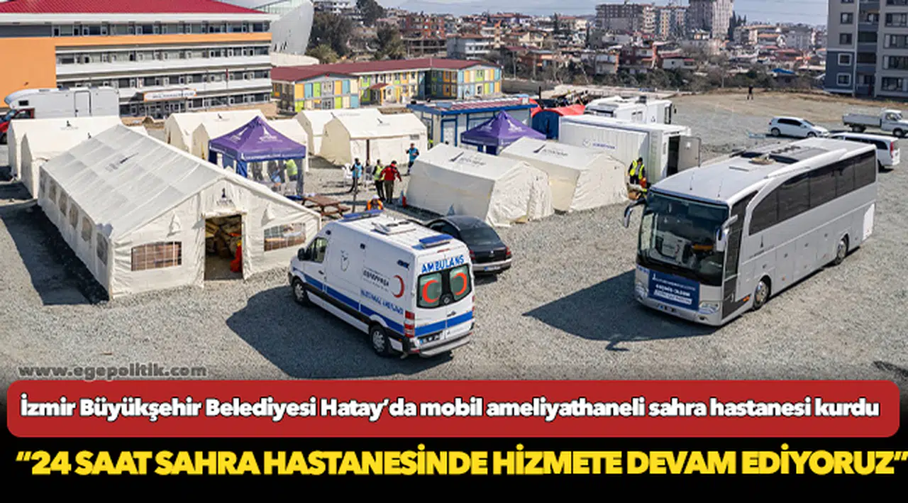 İzmir Büyükşehir Belediyesi Hatay’da mobil ameliyathaneli sahra hastanesi kurdu