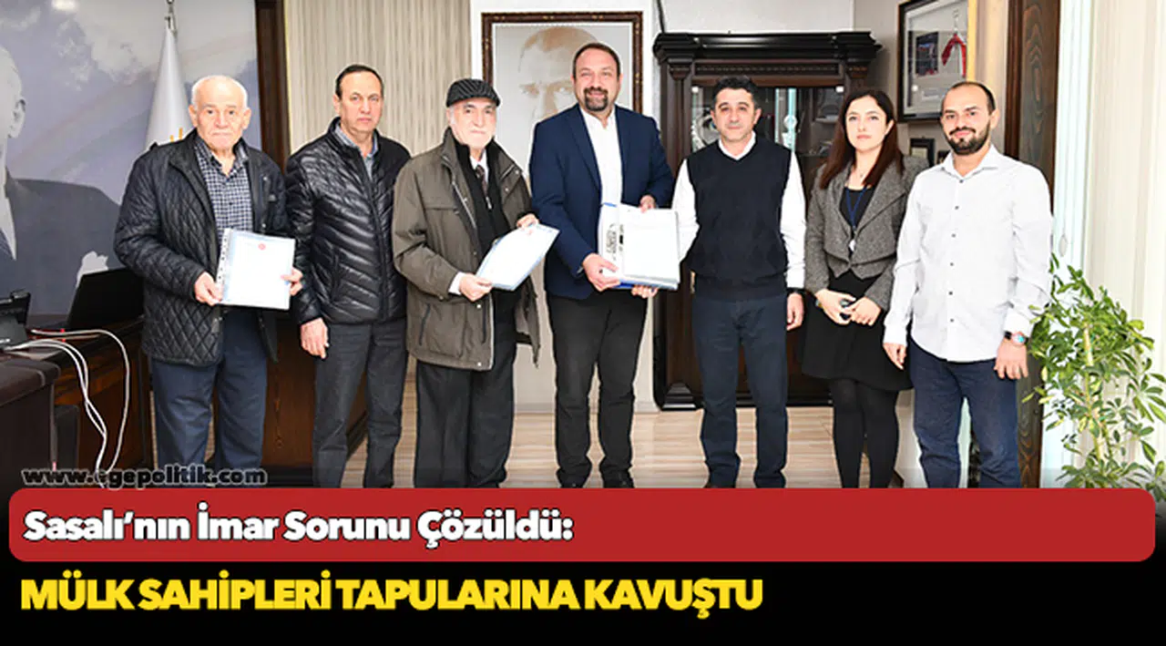 Sasalı’nın İmar Sorunu Çözüldü: Mülk Sahipleri Tapularına Kavuştu