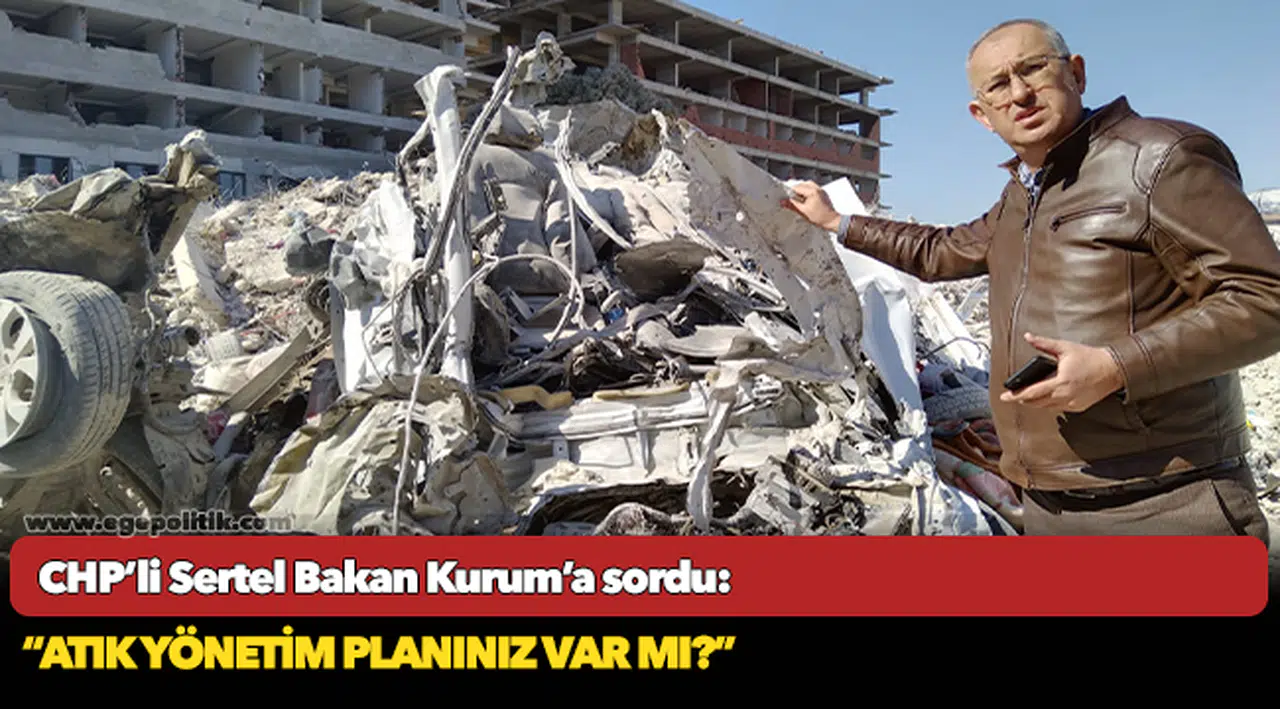 Sertel, “Atık yönetim planınız var mı enkazlardan çıkan atıkları nereye döktünüz?”