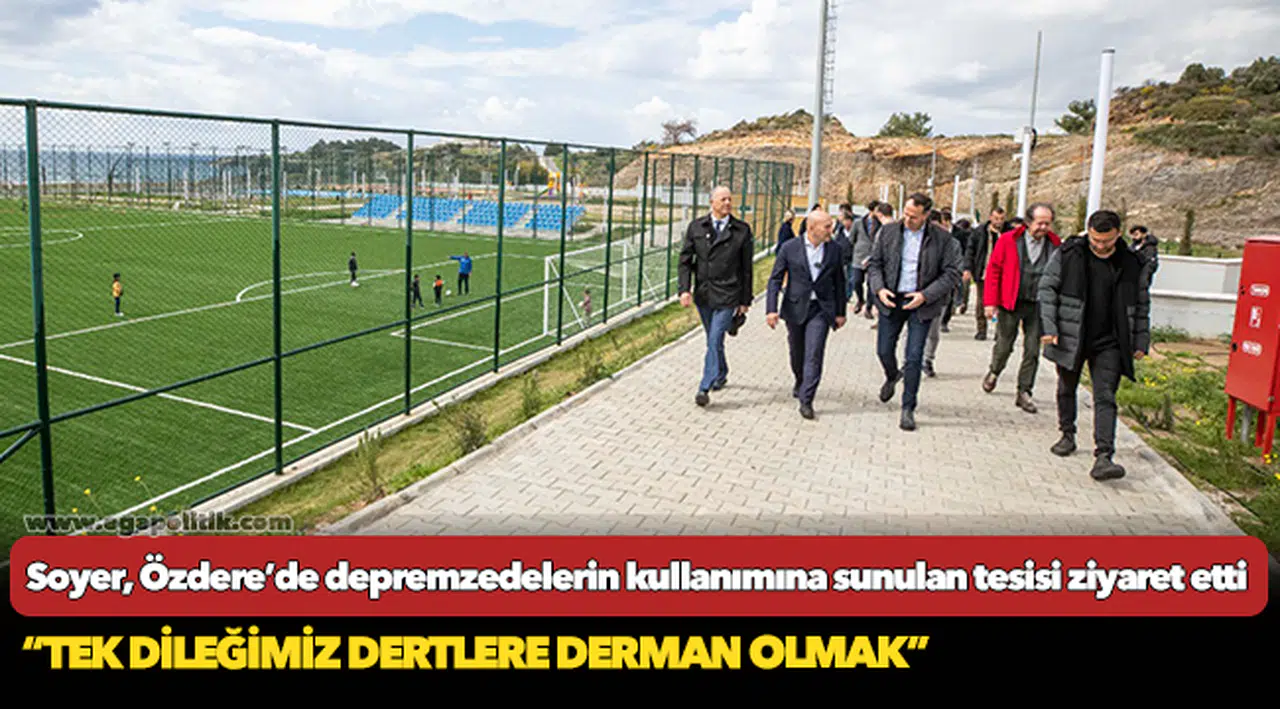 Başkan Soyer Özdere’de depremzedelerin kullanımına sunulan tesisi ziyaret etti
