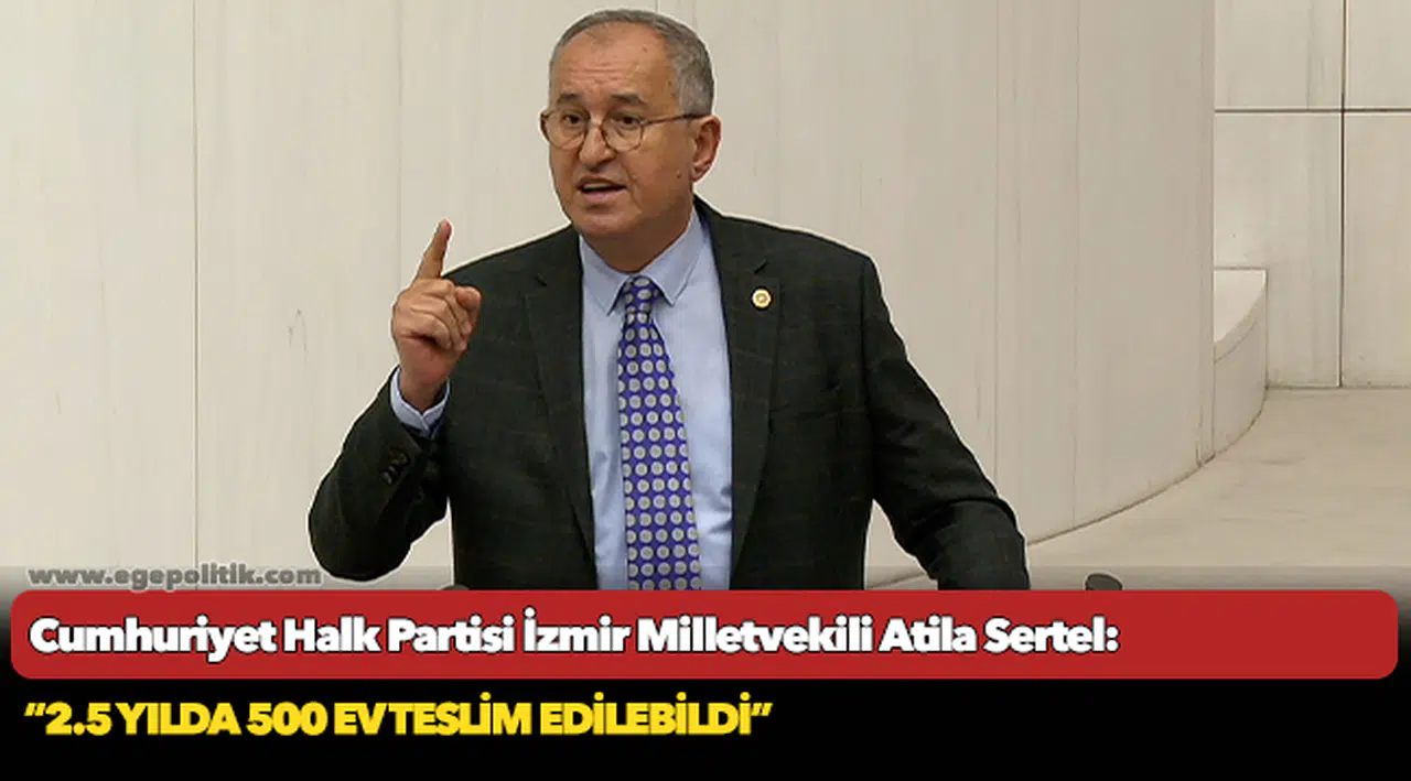 CHP’li Sertel:  İzmir’de 3 bin 654 konutu 2.5 yılda bitiremeyenler 200 bin konutu bir yılda nasıl bitirecek?
