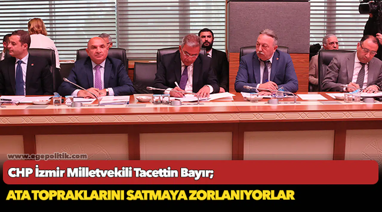 CHP'li Tacettin Bayır, "Ata topraklarını satmaya zorlanıyorlar"