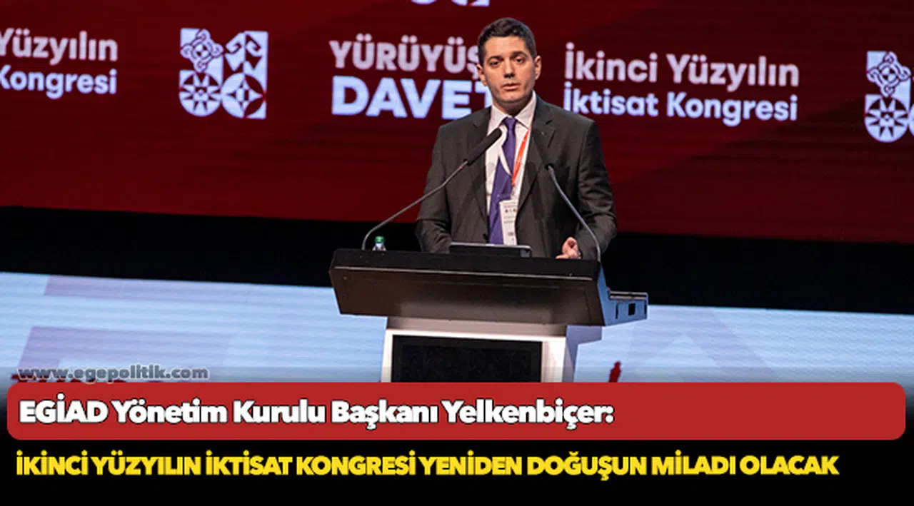 EGİAD Yönetim Kurulu Başkanı Yelkenbiçer: İkinci Yüzyılın İktisat Kongresi yeniden doğuşun miladı olacak