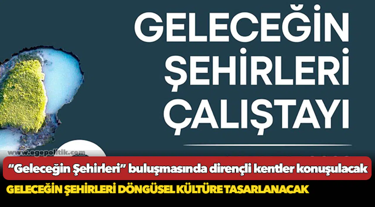 “Geleceğin Şehirleri” buluşmasında dirençli kentler konuşulacak