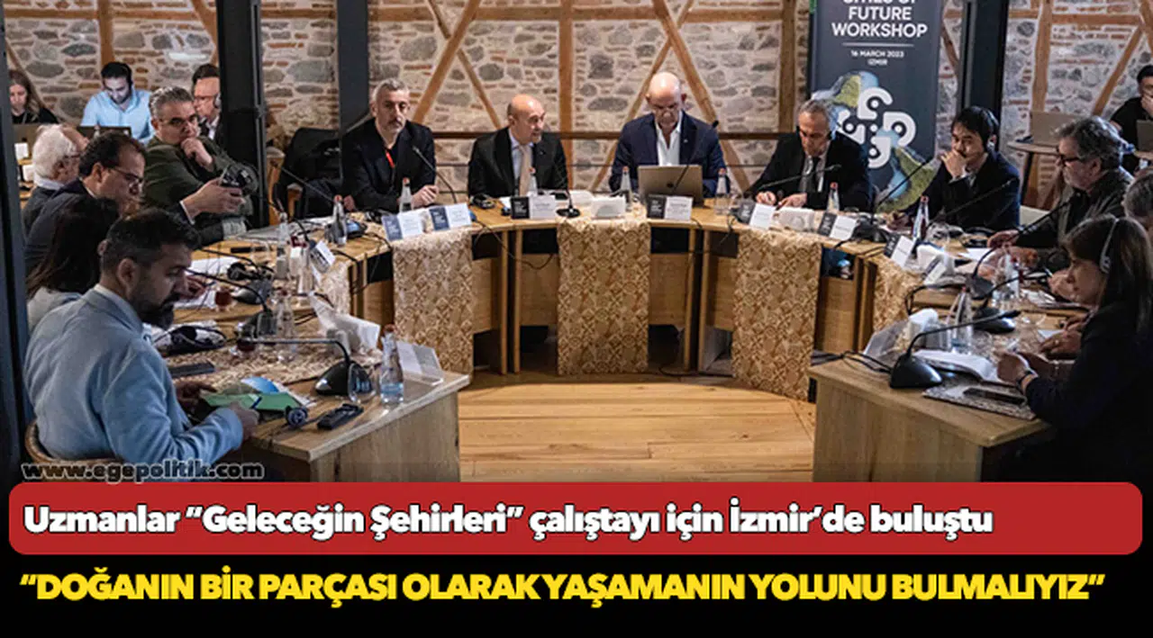 Uzmanlar “Geleceğin Şehirleri” çalıştayı için İzmir’de buluştu