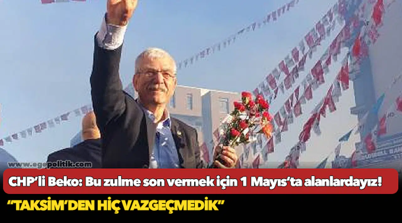CHP’li Beko: Bu zulme son vermek için 1 Mayıs’ta alanlardayız!