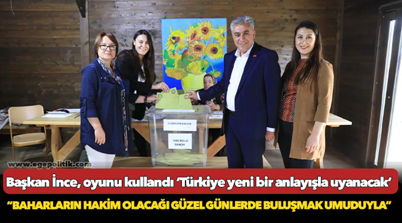 Başkan İnce, oyunu kullandı ‘Türkiye yeni bir anlayışla uyanacak’